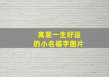 寓意一生好运的小名福字图片