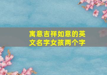 寓意吉祥如意的英文名字女孩两个字