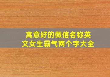 寓意好的微信名称英文女生霸气两个字大全