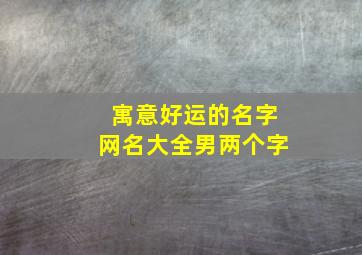 寓意好运的名字网名大全男两个字