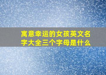 寓意幸运的女孩英文名字大全三个字母是什么