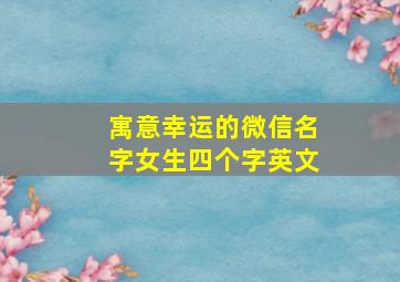 寓意幸运的微信名字女生四个字英文