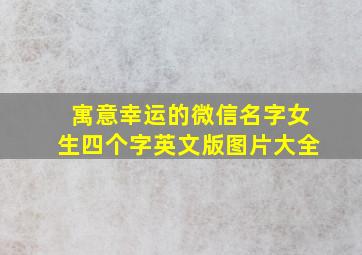 寓意幸运的微信名字女生四个字英文版图片大全