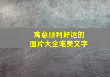 寓意顺利好运的图片大全唯美文字