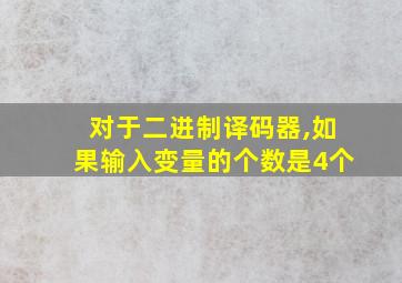 对于二进制译码器,如果输入变量的个数是4个