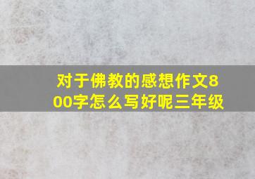 对于佛教的感想作文800字怎么写好呢三年级