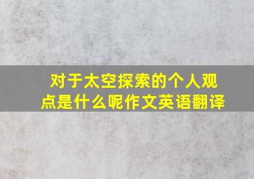 对于太空探索的个人观点是什么呢作文英语翻译