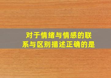 对于情绪与情感的联系与区别描述正确的是