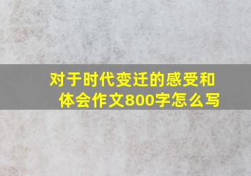 对于时代变迁的感受和体会作文800字怎么写