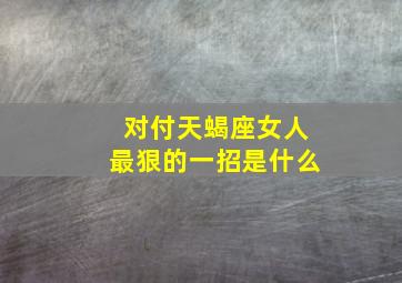 对付天蝎座女人最狠的一招是什么