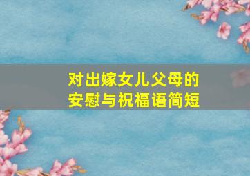 对出嫁女儿父母的安慰与祝福语简短