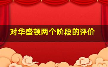 对华盛顿两个阶段的评价