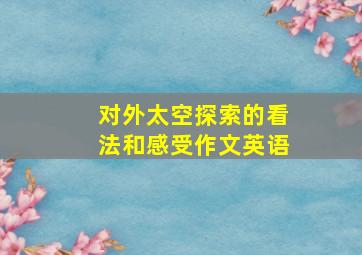 对外太空探索的看法和感受作文英语