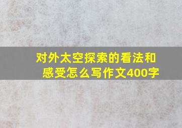 对外太空探索的看法和感受怎么写作文400字