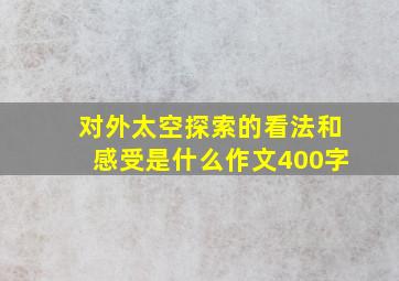 对外太空探索的看法和感受是什么作文400字