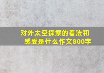 对外太空探索的看法和感受是什么作文800字