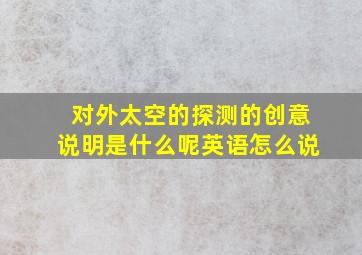 对外太空的探测的创意说明是什么呢英语怎么说