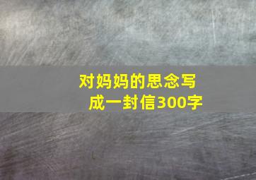 对妈妈的思念写成一封信300字