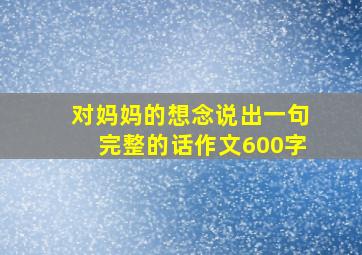 对妈妈的想念说出一句完整的话作文600字