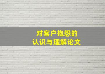 对客户抱怨的认识与理解论文