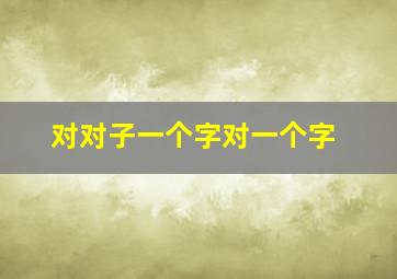 对对子一个字对一个字