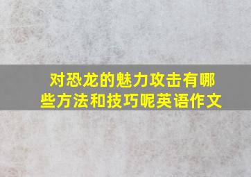 对恐龙的魅力攻击有哪些方法和技巧呢英语作文