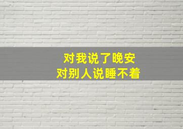 对我说了晚安对别人说睡不着