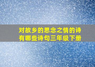 对故乡的思念之情的诗有哪些诗句三年级下册