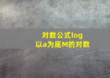 对数公式log以a为底M的对数