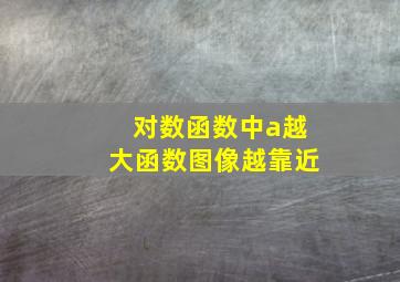 对数函数中a越大函数图像越靠近