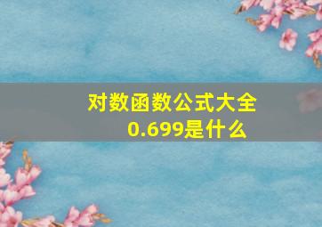 对数函数公式大全0.699是什么