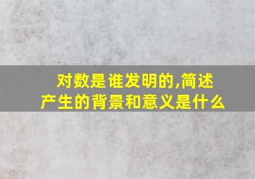 对数是谁发明的,简述产生的背景和意义是什么