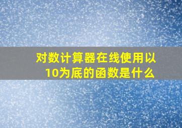 对数计算器在线使用以10为底的函数是什么