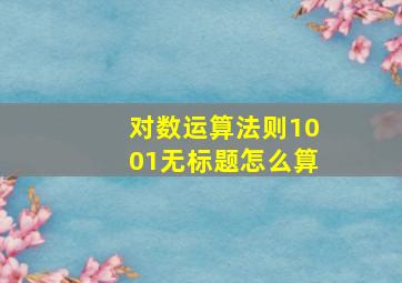 对数运算法则1001无标题怎么算