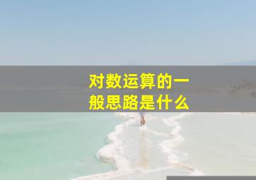 对数运算的一般思路是什么