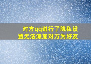 对方qq进行了隐私设置无法添加对方为好友