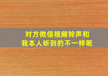 对方微信视频铃声和我本人听到的不一样呢