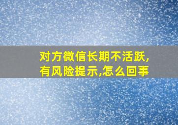 对方微信长期不活跃,有风险提示,怎么回事