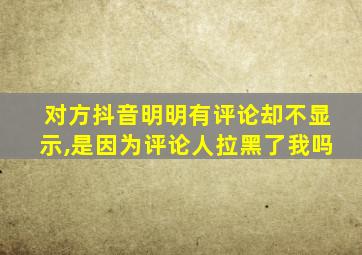 对方抖音明明有评论却不显示,是因为评论人拉黑了我吗