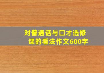 对普通话与口才选修课的看法作文600字