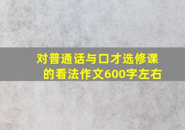 对普通话与口才选修课的看法作文600字左右