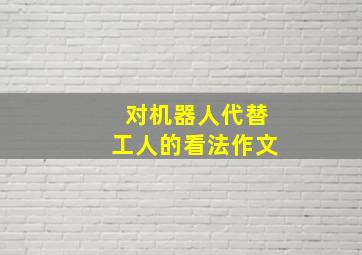 对机器人代替工人的看法作文