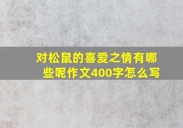 对松鼠的喜爱之情有哪些呢作文400字怎么写