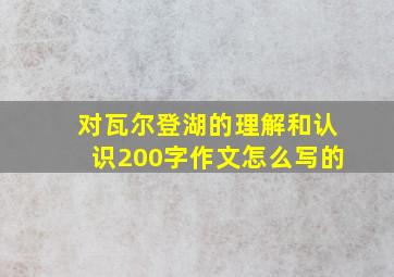 对瓦尔登湖的理解和认识200字作文怎么写的