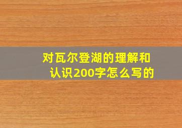 对瓦尔登湖的理解和认识200字怎么写的