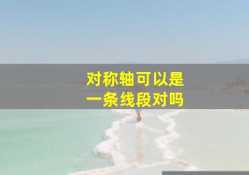 对称轴可以是一条线段对吗