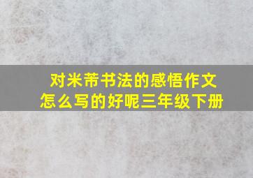 对米芾书法的感悟作文怎么写的好呢三年级下册