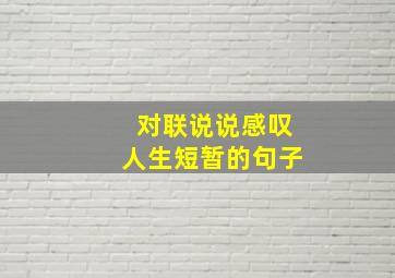 对联说说感叹人生短暂的句子