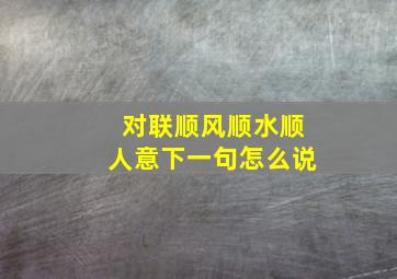 对联顺风顺水顺人意下一句怎么说