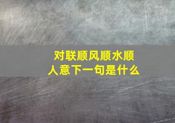 对联顺风顺水顺人意下一句是什么